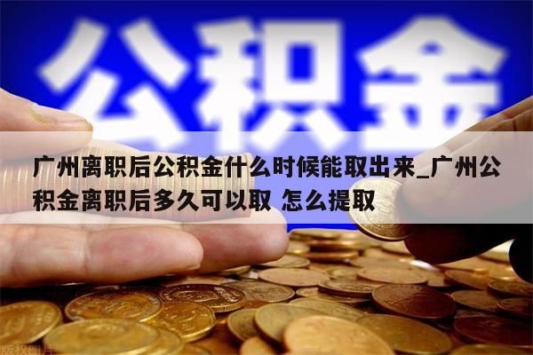 广州离职后公积金什么时候能取出来_广州公积金离职后多久可以取 怎么提取